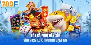 Bắn Cá 789F Gây Sốt - Săn Boss Lớn, Thưởng Đậm Tay